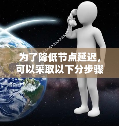 为了降低节点延迟,可以采取以下分步骤的方法