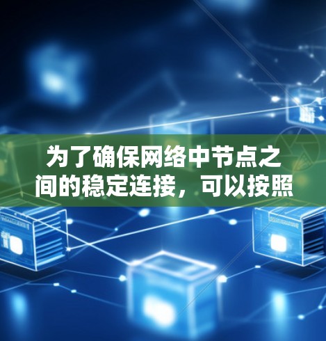 为了确保网络中节点之间的稳定连接,可以按照以下方案进行设计和实施