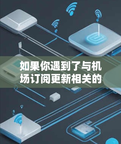 如果你遇到了与机场订阅更新相关的问题,以下是一些可能的解决方法和建议