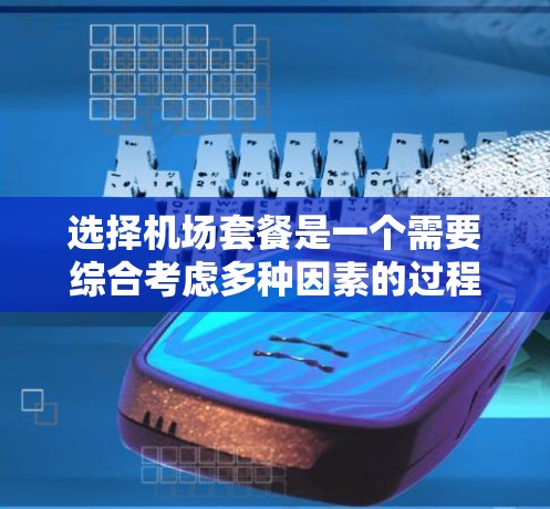 选择机场套餐是一个需要综合考虑多种因素的过程,以确保既能满足需求,又能节省时间和费用。以下是一些机场套餐选择的技巧和建议 选择机场套餐是一个需要综合考虑多种因素的过程,以确保既能满足需求,又能节省时间和费用。以下是一些机场套餐选择的技巧和建议