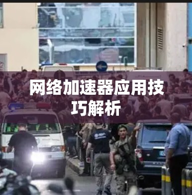 网络加速器应用技巧解析