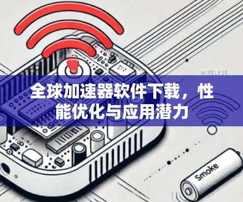 全球加速器软件下载,性能优化与应用潜力 全球加速器软件下载,性能优化与应用潜力