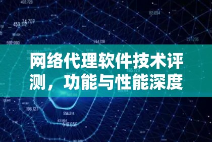 网络代理软件技术评测,功能与性能深度分析
