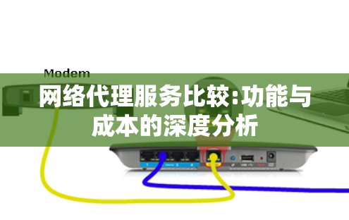 网络代理服务比较:功能与成本的深度分析