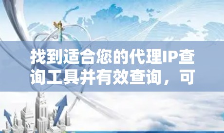找到适合您的代理IP查询工具并有效查询,可以按照以下步骤操作