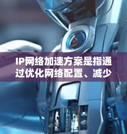 IP网络加速方案是指通过优化网络配置、减少延迟、提高带宽利用率等方法,来提高IP网络中的数据传输速度和性能。以下是一些常见的IP网络加速方案
