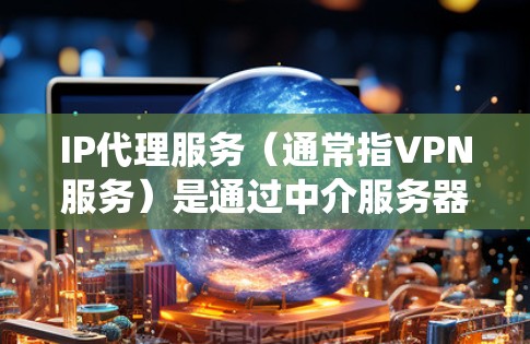 IP代理服务(通常指VPN服务)是通过中介服务器为用户提供匿名上网、保护隐私或绕过网络限制的服务。以下是一些推荐的IP代理服务