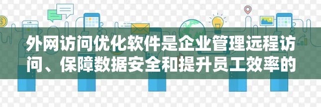 外网访问优化软件是企业管理远程访问、保障数据安全和提升员工效率的重要工具。以下是对这一软件的详细分析和建议