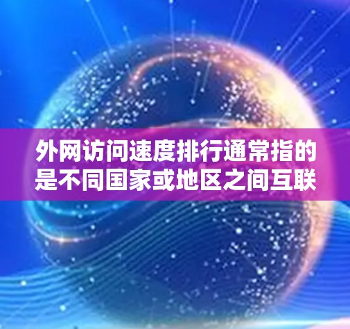 外网访问速度排行通常指的是不同国家或地区之间互联网访问速度的比较。互联网速度受到多种因素的影响,包括基础设施、技术、政策、市场竞争等。以下是一些主要因素和最新的速度排名(根据公开数据和报告)
