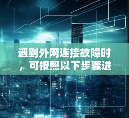 遇到外网连接故障时,可按照以下步骤进行处理