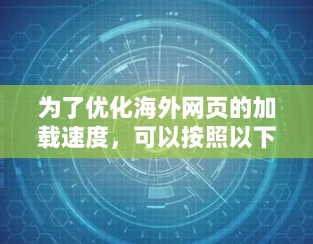 为了优化海外网页的加载速度,可以按照以下分步骤的方法进行