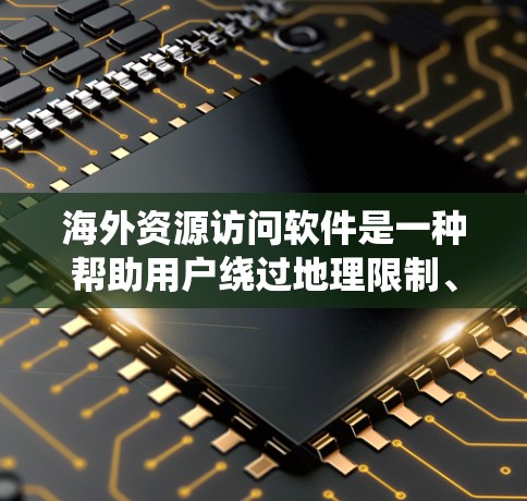 海外资源访问软件是一种帮助用户绕过地理限制、访问国外网站、视频和其他资源的工具。以下是对这些软件的简要介绍和建议 海外资源访问软件是一种帮助用户绕过地理限制、访问国外网站、视频和其他资源的工具。以下是对这些软件的简要介绍和建议