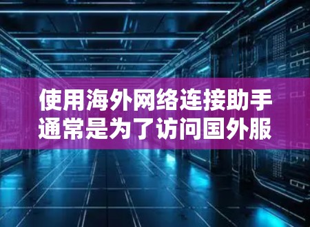 使用海外网络连接助手通常是为了访问国外服务器、网络或资源。以下是一些常见的方法和工具,帮助你连接到海外网络