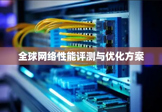 全球网络性能评测与优化方案