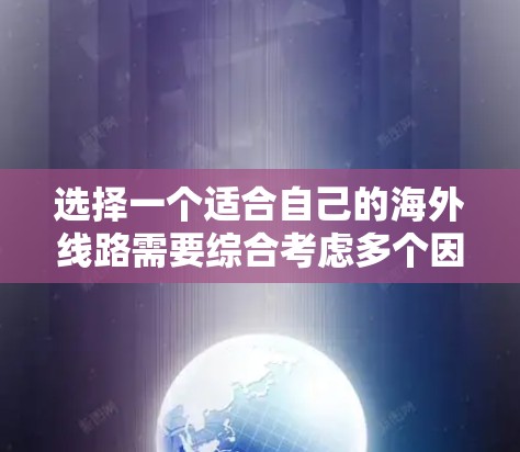 选择一个适合自己的海外线路需要综合考虑多个因素,以下是一个有条理的步骤指南,帮助你做出明智的选择