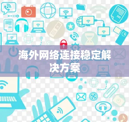 海外网络连接稳定解决方案
