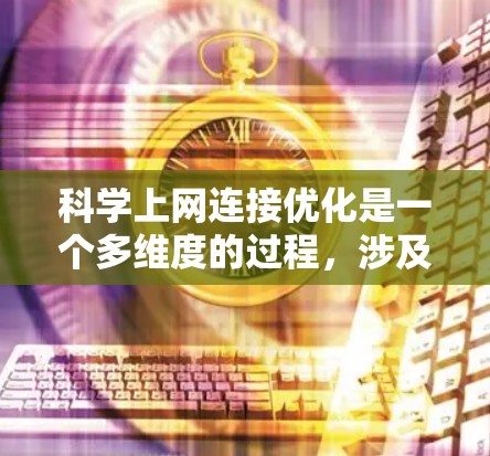 科学上网连接优化是一个多维度的过程,涉及带宽管理、延迟优化、稳定性保障、安全性增强、网络管理和监控等多个方面。以下是对这一过程的详细分析和建议