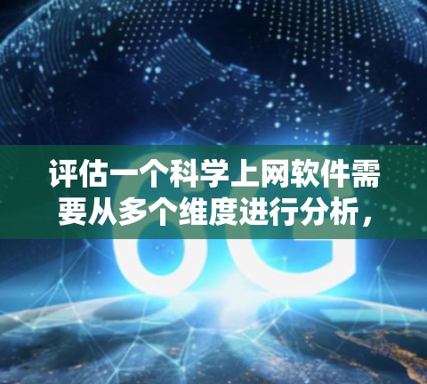 评估一个科学上网软件需要从多个维度进行分析,以确保其功能强大、易用性高以及能满足用户需求。以下是一个系统化的评估框架