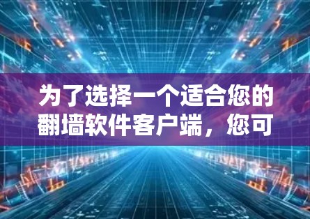 为了选择一个适合您的翻墙软件客户端,您可以按照以下步骤进行 为了选择一个适合您的翻墙软件客户端,您可以按照以下步骤进行