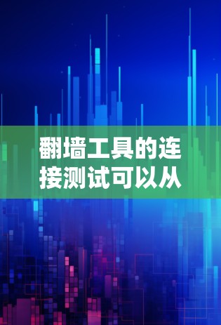 翻墙工具的连接测试可以从以下几个方面进行,以确保工具的有效性和安全性
