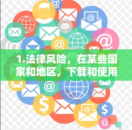 1.法律风险,在某些国家和地区,下载和使用翻墙软件可能违反法律法规,导致用户面临法律后果 1.法律风险,在某些国家和地区,下载和使用翻墙软件可能违反法律法规,导致用户面临法律后果
