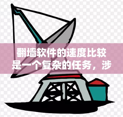 翻墙软件的速度比较是一个复杂的任务,涉及多个因素。以下是根据您的思考过程整理出的比较分析