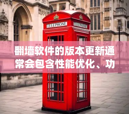 翻墙软件的版本更新通常会包含性能优化、功能改进、bug修复以及安全性提升等内容。为了确保你有最新的信息,以下是一些常见的翻墙软件及其最新版本