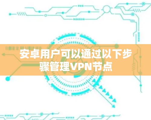 安卓用户可以通过以下步骤管理VPN节点