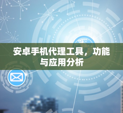 安卓手机代理工具,功能与应用分析