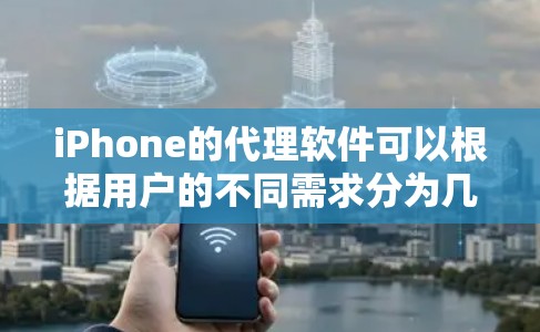 iPhone的代理软件可以根据用户的不同需求分为几类