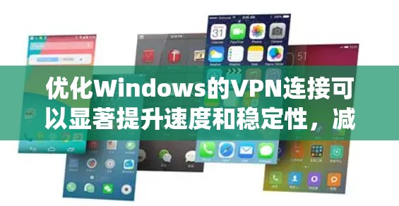 优化Windows的VPN连接可以显著提升速度和稳定性,减少延迟和连接中断的问题。以下是系统化的优化步骤