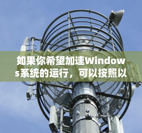 如果你希望加速Windows系统的运行,可以按照以下步骤进行优化和调整