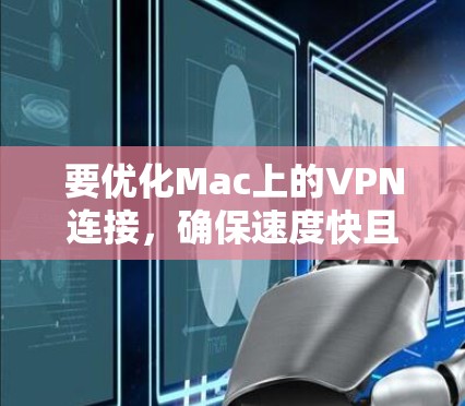 要优化Mac上的VPN连接,确保速度快且稳定,可以按照以下步骤进行