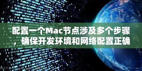 配置一个Mac节点涉及多个步骤,确保开发环境和网络配置正确。以下是详细的步骤指南