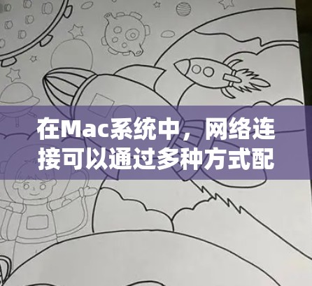在Mac系统中,网络连接可以通过多种方式配置,以下是一些常见的网络连接方案和配置方法