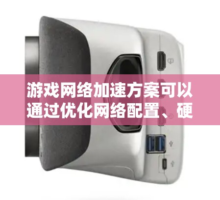 游戏网络加速方案可以通过优化网络配置、硬件加速和软件优化来实现更流畅的游戏体验。以下是一些常见的网络加速方法和建议