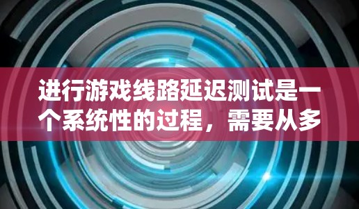 进行游戏线路延迟测试是一个系统性的过程,需要从多个方面进行规划和执行。以下是一个有条理的步骤指南,帮助您有效地进行延迟测试