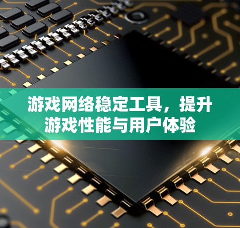 游戏网络稳定工具,提升游戏性能与用户体验