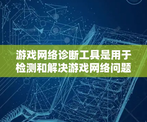 游戏网络诊断工具是用于检测和解决游戏网络问题的重要工具,能够帮助开发者和玩家快速定位网络连接中的问题,确保游戏体验的流畅性和稳定性。以下是关于游戏网络诊断工具的详细分析和总结