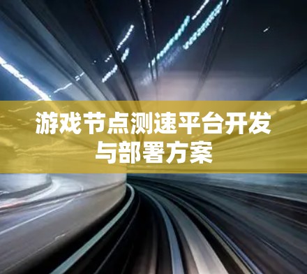 游戏节点测速平台开发与部署方案 游戏节点测速平台开发与部署方案