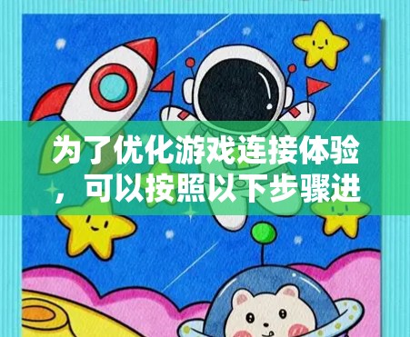 为了优化游戏连接体验,可以按照以下步骤进行 为了优化游戏连接体验,可以按照以下步骤进行