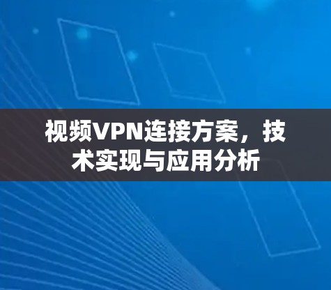 视频VPN连接方案，技术实现与应用分析