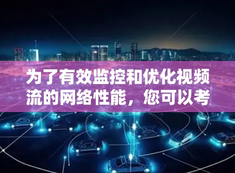 为了有效监控和优化视频流的网络性能,您可以考虑以下工具和方法 为了有效监控和优化视频流的网络性能,您可以考虑以下工具和方法