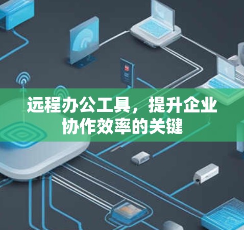 远程办公工具,提升企业协作效率的关键