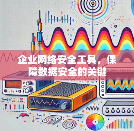 企业网络安全工具,保障数据安全的关键