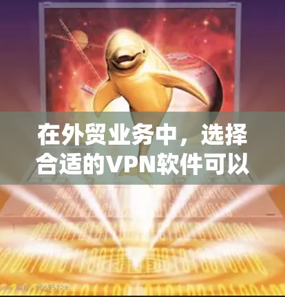 在外贸业务中,选择合适的VPN软件可以帮助企业保护数据安全、绕过地区限制并确保网络连接的稳定性。以下是几款适合外贸使用的VPN软件推荐