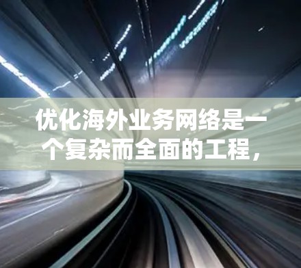 优化海外业务网络是一个复杂而全面的工程,涉及多个关键领域。以下是对优化策略的系统化总结 优化海外业务网络是一个复杂而全面的工程,涉及多个关键领域。以下是对优化策略的系统化总结