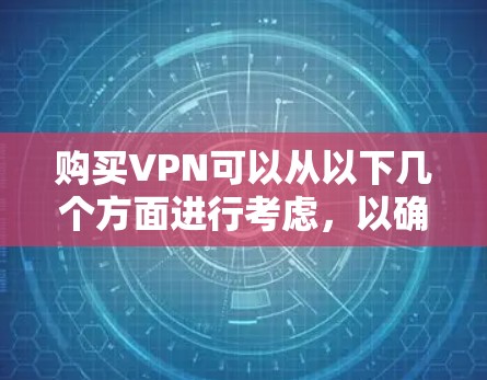 购买VPN可以从以下几个方面进行考虑,以确保选择最适合您的服务