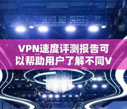 VPN速度评测报告可以帮助用户了解不同VPN服务提供商的速度表现、稳定性以及其他关键因素。以下是一个示例VPN速度评测报告的框架和内容