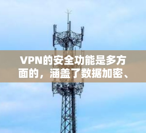 VPN的安全功能是多方面的,涵盖了数据加密、协议安全、隐私保护等多个层面。以下是对VPN安全功能的详细分析和总结
